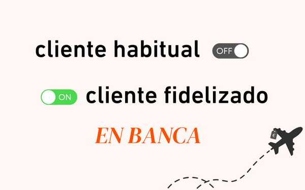 ¿Cómo transformar un cliente habitual en un cliente fidelizado en banca?